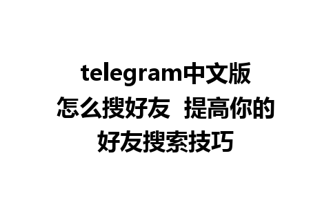 telegram中文版怎么搜好友  提高你的好友搜索技巧