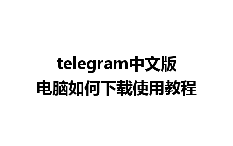 telegram中文版电脑如何下载使用教程