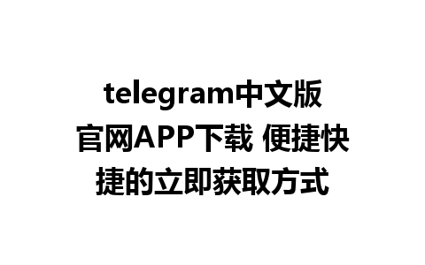 telegram中文版官网APP下载 便捷快捷的立即获取方式