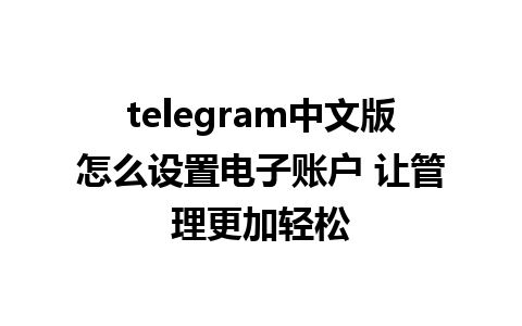 telegram中文版怎么设置电子账户 让管理更加轻松