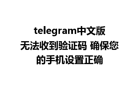 telegram中文版无法收到验证码 确保您的手机设置正确