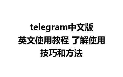 telegram中文版英文使用教程 了解使用技巧和方法