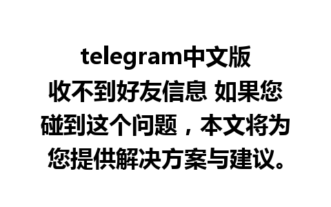 telegram中文版收不到好友信息 如果您碰到这个问题，本文将为您提供解决方案与建议。