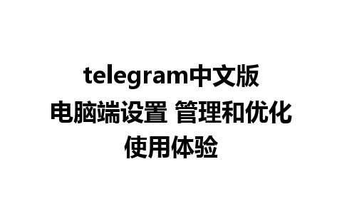 telegram中文版电脑端设置 管理和优化使用体验