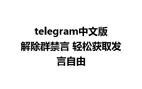 telegram中文版解除群禁言 轻松获取发言自由