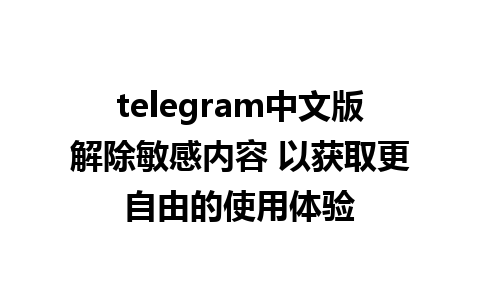 telegram中文版解除敏感内容 以获取更自由的使用体验