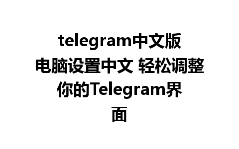 telegram中文版电脑设置中文 轻松调整你的Telegram界面