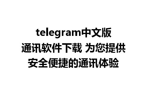 telegram中文版通讯软件下载 为您提供安全便捷的通讯体验