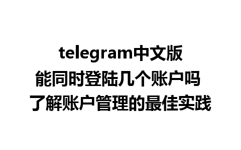 telegram中文版能同时登陆几个账户吗 了解账户管理的最佳实践