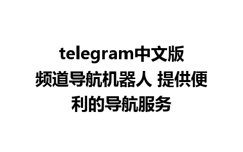 telegram中文版频道导航机器人 提供便利的导航服务