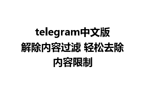 telegram中文版解除内容过滤 轻松去除内容限制