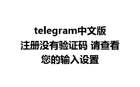 telegram中文版注册没有验证码 请查看您的输入设置