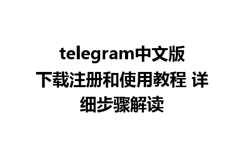 telegram中文版下载注册和使用教程 详细步骤解读