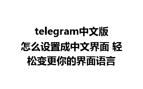 telegram中文版怎么设置成中文界面 轻松变更你的界面语言