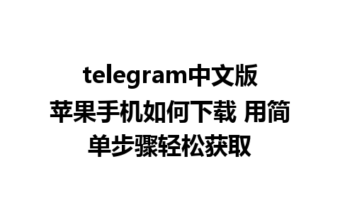 telegram中文版苹果手机如何下载 用简单步骤轻松获取