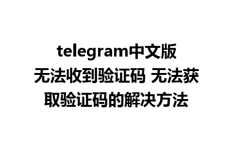 telegram中文版无法收到验证码 无法获取验证码的解决方法