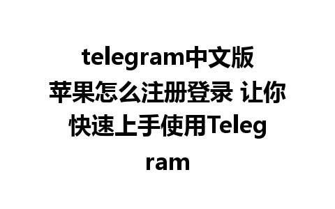 telegram中文版苹果怎么注册登录 让你快速上手使用Telegram