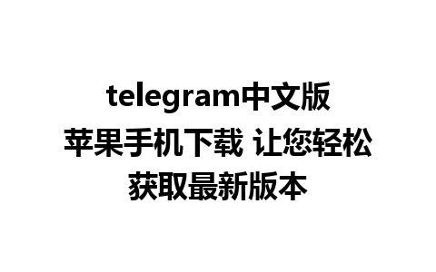 telegram中文版苹果手机下载 让您轻松获取最新版本