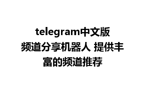 telegram中文版频道分享机器人 提供丰富的频道推荐