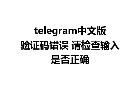 telegram中文版验证码错误 请检查输入是否正确