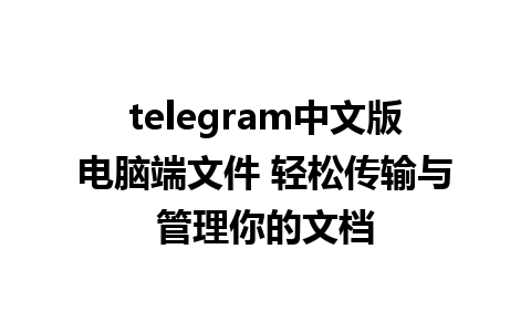 telegram中文版电脑端文件 轻松传输与管理你的文档