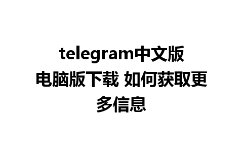 telegram中文版电脑版下载 如何获取更多信息