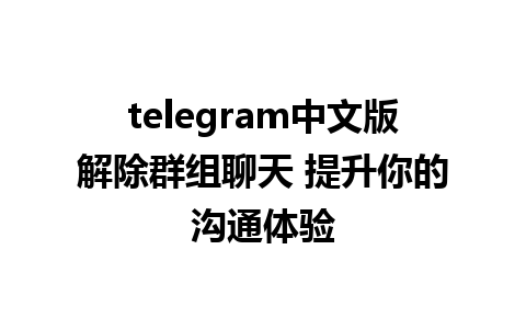 telegram中文版解除群组聊天 提升你的沟通体验