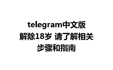 telegram中文版解除18岁 请了解相关步骤和指南