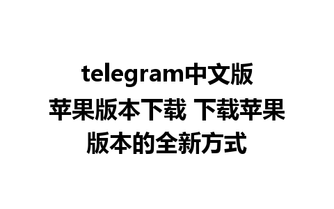 telegram中文版苹果版本下载 下载苹果版本的全新方式