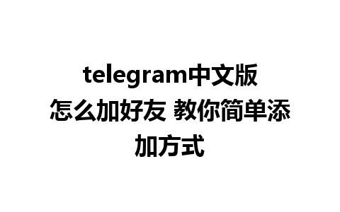 telegram中文版怎么加好友 教你简单添加方式