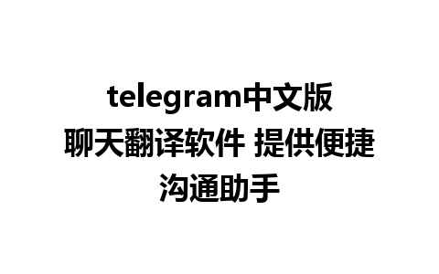 telegram中文版聊天翻译软件 提供便捷沟通助手