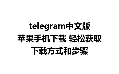 telegram中文版苹果手机下载 轻松获取下载方式和步骤