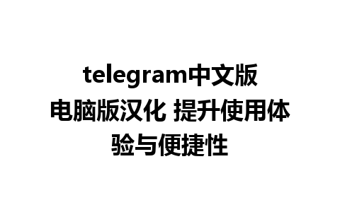 telegram中文版电脑版汉化 提升使用体验与便捷性