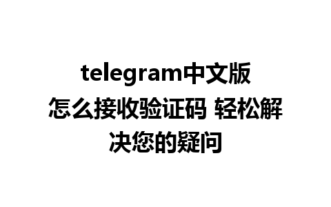 telegram中文版怎么接收验证码 轻松解决您的疑问