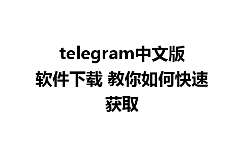 telegram中文版软件下载 教你如何快速获取