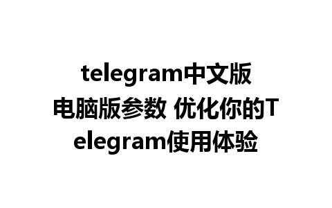 telegram中文版电脑版参数 优化你的Telegram使用体验