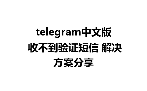 telegram中文版 收不到验证短信 解决方案分享