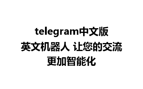 telegram中文版英文机器人 让您的交流更加智能化