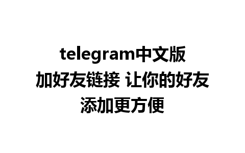 telegram中文版加好友链接 让你的好友添加更方便