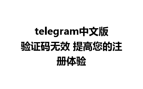 telegram中文版验证码无效 提高您的注册体验