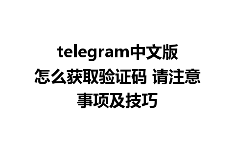 telegram中文版怎么获取验证码 请注意事项及技巧