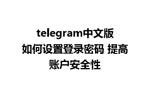 telegram中文版如何设置登录密码 提高账户安全性