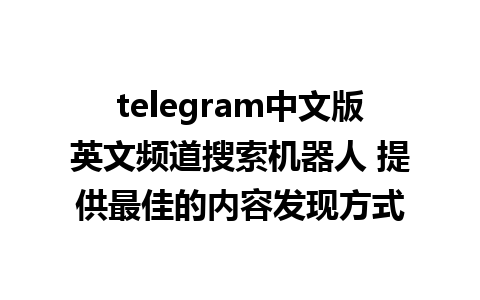 telegram中文版英文频道搜索机器人 提供最佳的内容发现方式