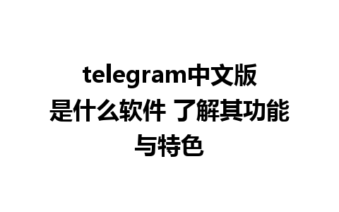 telegram中文版是什么软件 了解其功能与特色