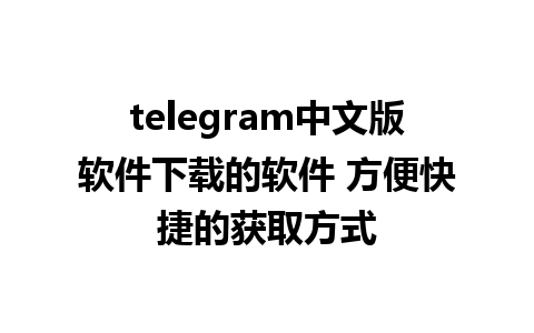 telegram中文版软件下载的软件 方便快捷的获取方式