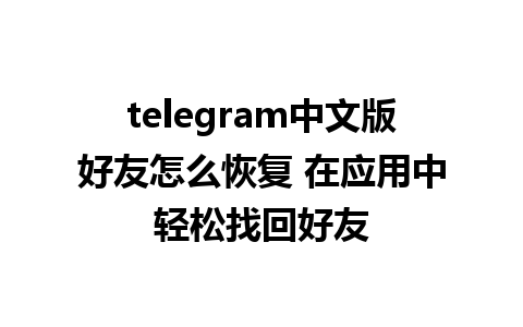 telegram中文版好友怎么恢复 在应用中轻松找回好友