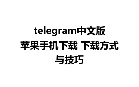 telegram中文版苹果手机下载 下载方式与技巧