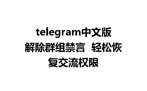 telegram中文版解除群组禁言  轻松恢复交流权限