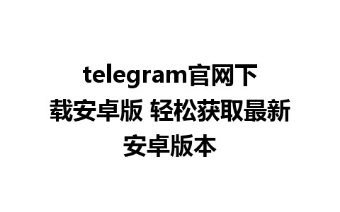 telegram官网下载安卓版 轻松获取最新安卓版本