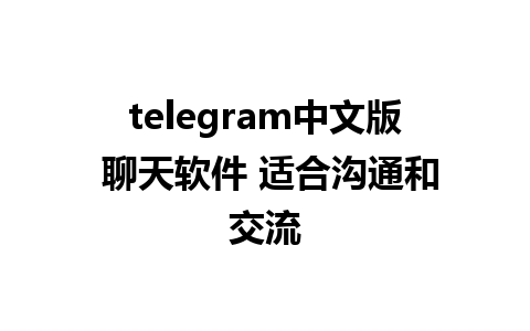 telegram中文版 聊天软件 适合沟通和交流